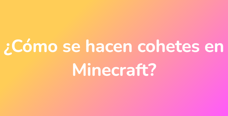 ¿Cómo se hacen cohetes en Minecraft?