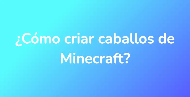 ¿Cómo criar caballos de Minecraft?