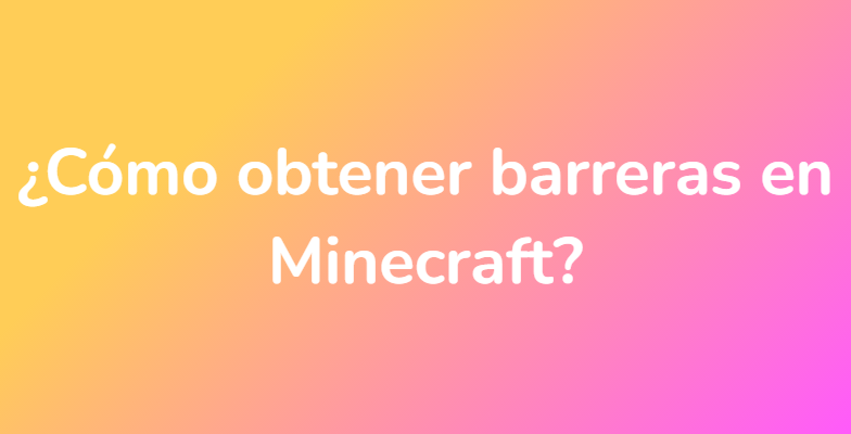 ¿Cómo obtener barreras en Minecraft?