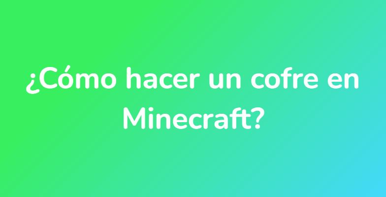 ¿Cómo hacer un cofre en Minecraft?