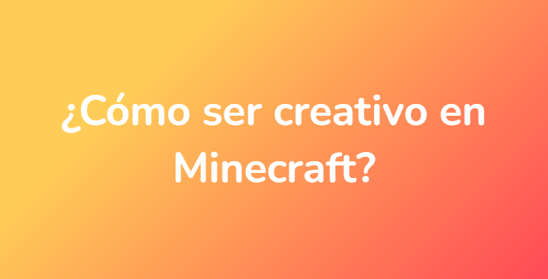 ¿Cómo ser creativo en Minecraft?