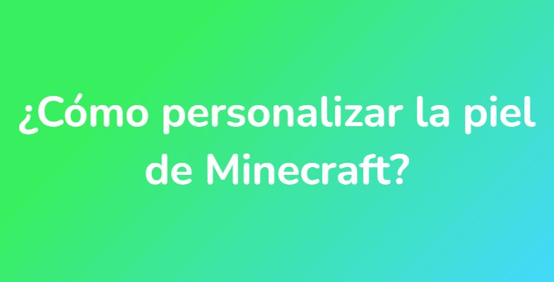 ¿Cómo personalizar la piel de Minecraft?