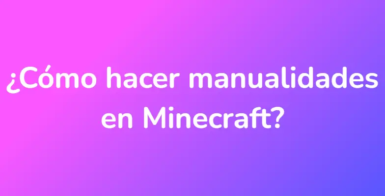 ¿Cómo hacer manualidades en Minecraft?