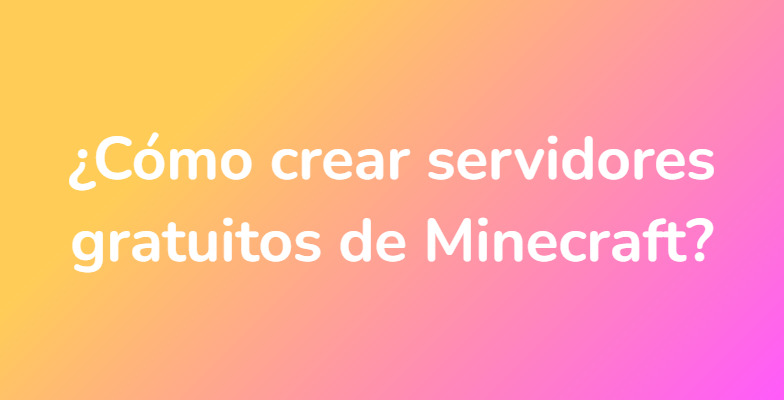 ¿Cómo crear servidores gratuitos de Minecraft?
