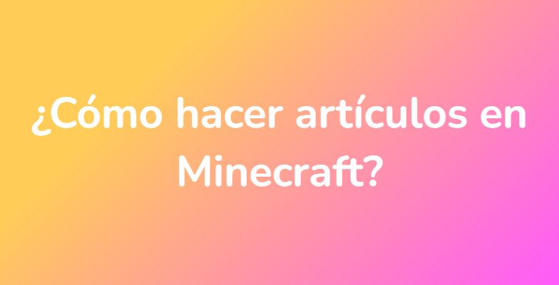 ¿Cómo hacer artículos en Minecraft?