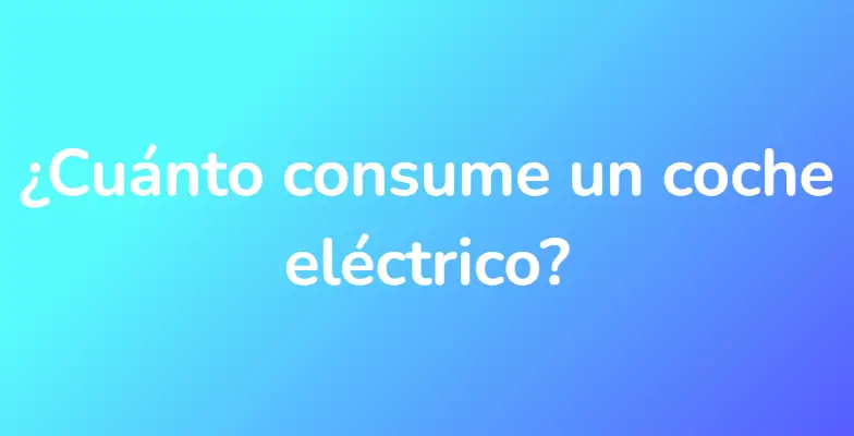 ¿Cuánto consume un coche eléctrico?