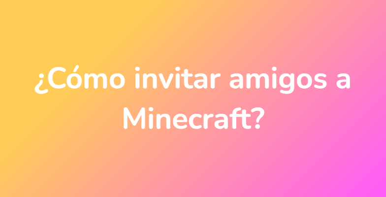 ¿Cómo invitar amigos a Minecraft?