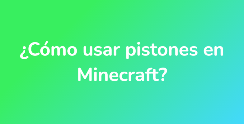 ¿Cómo usar pistones en Minecraft?