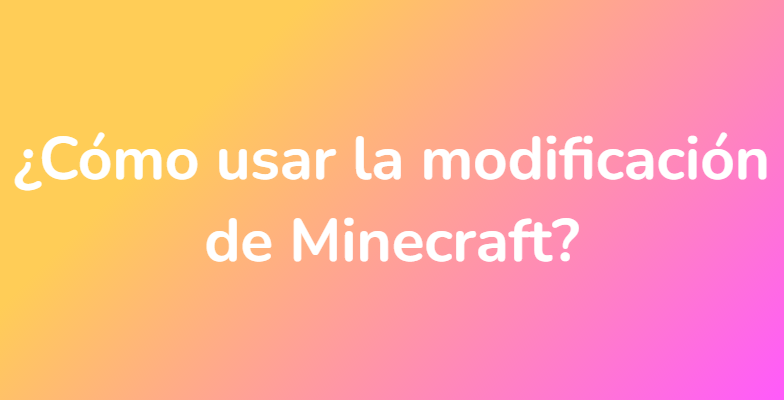 ¿Cómo usar la modificación de Minecraft?
