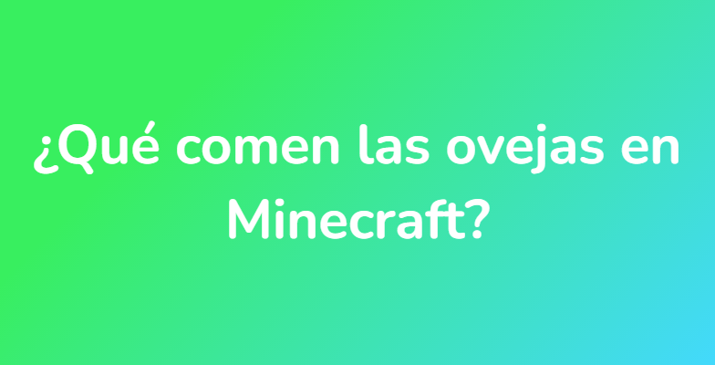 ¿Qué comen las ovejas en Minecraft?