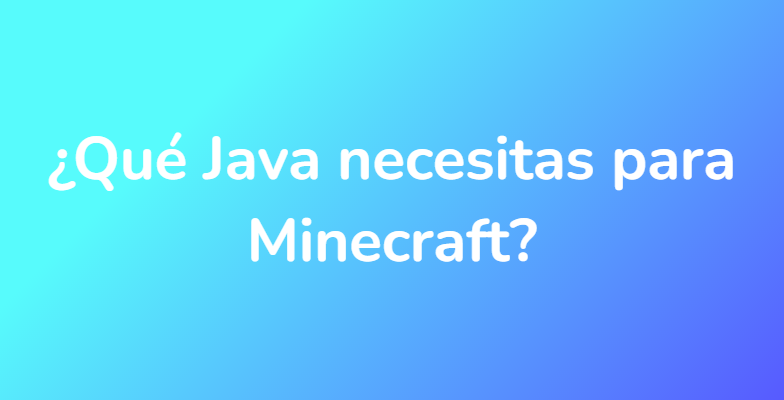¿Qué Java necesitas para Minecraft?