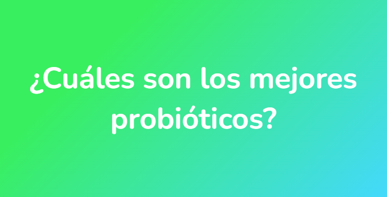 ¿Cuáles son los mejores probióticos?