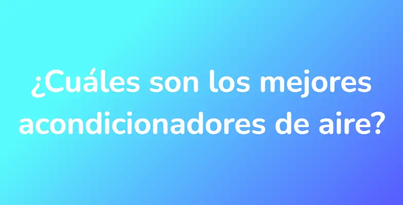 ¿Cuáles son los mejores acondicionadores de aire?