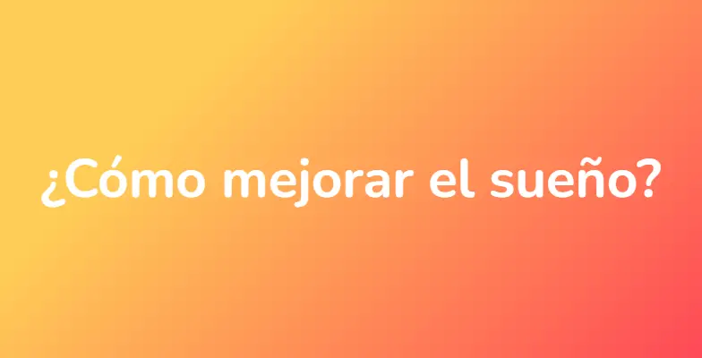 ¿Cómo mejorar el sueño?