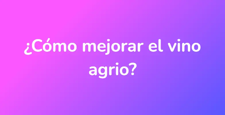 ¿Cómo mejorar el vino agrio?