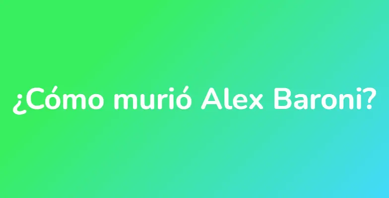 ¿Cómo murió Alex Baroni?