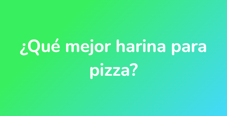 ¿Qué mejor harina para pizza?