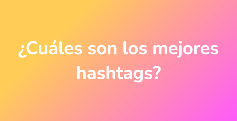 ¿Cuáles son los mejores hashtags?
