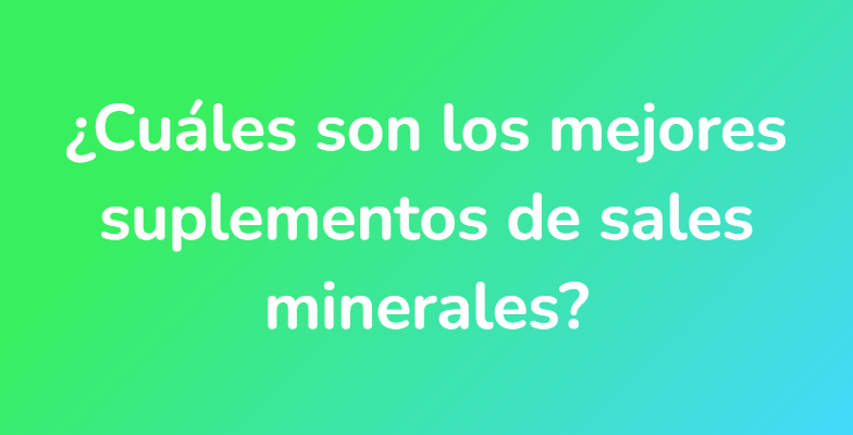 ¿Cuáles son los mejores suplementos de sales minerales?