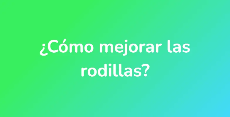 ¿Cómo mejorar las rodillas?