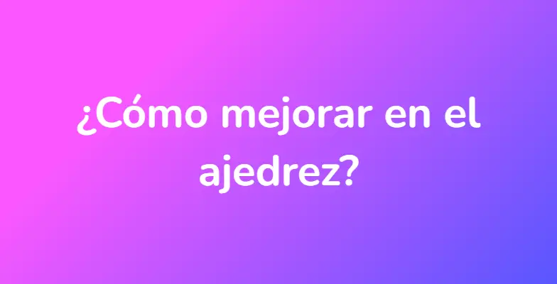 ¿Cómo mejorar en el ajedrez?