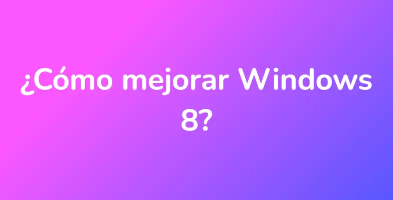 ¿Cómo mejorar Windows 8?