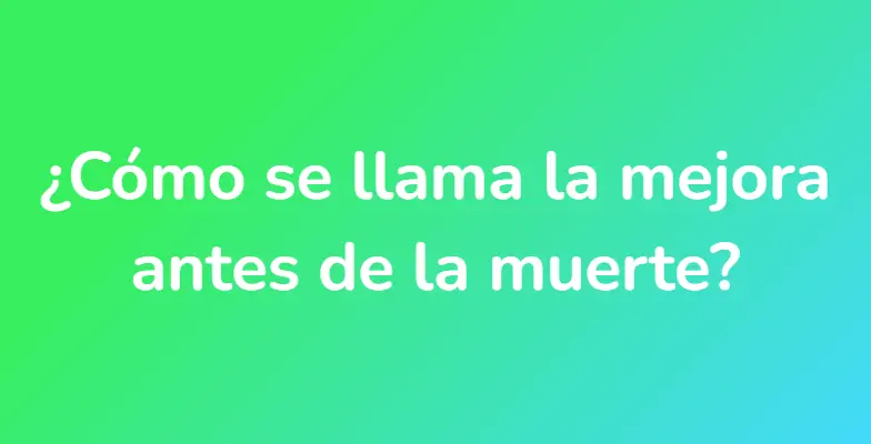 ¿Cómo se llama la mejora antes de la muerte?