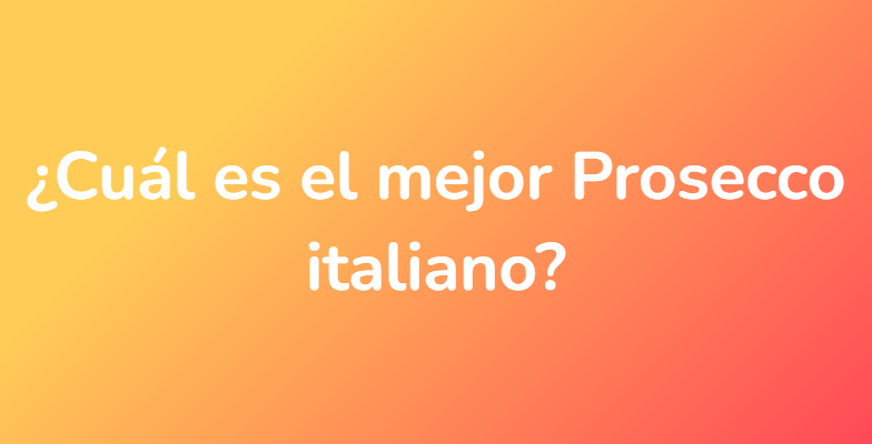 ¿Cuál es el mejor Prosecco italiano?