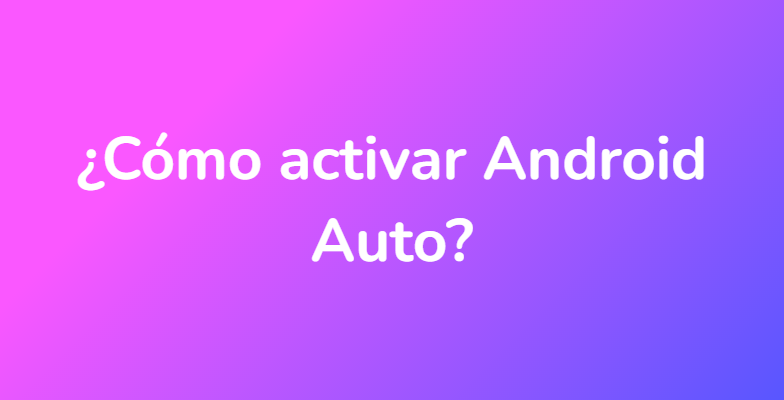¿Cómo activar Android Auto?