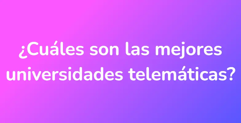 ¿Cuáles son las mejores universidades telemáticas?