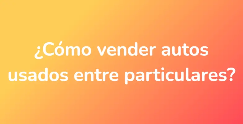 ¿Cómo vender autos usados ​​entre particulares?