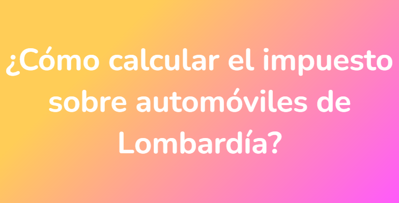 ¿Cómo calcular el impuesto sobre automóviles de Lombardía?