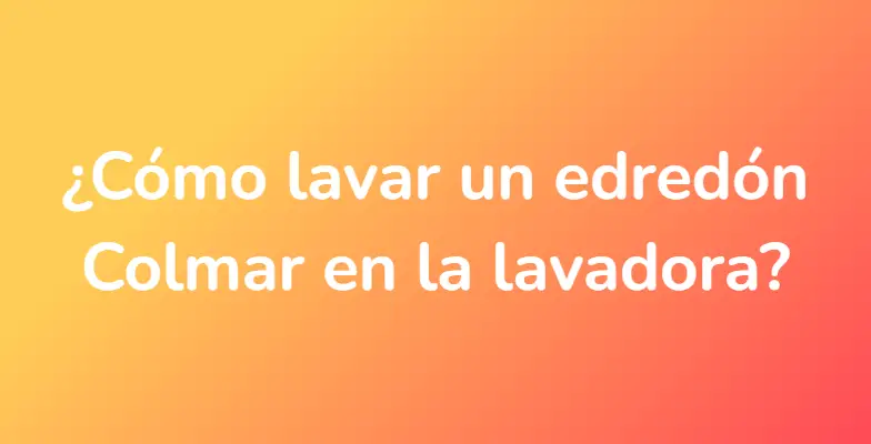 ¿Cómo lavar un edredón Colmar en la lavadora?