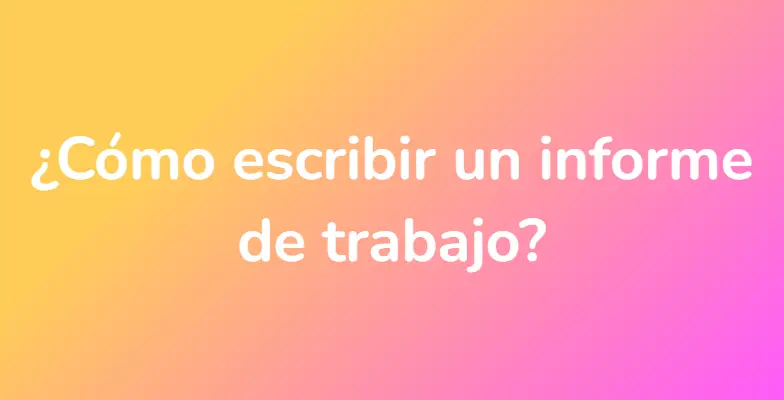 ¿Cómo escribir un informe de trabajo?