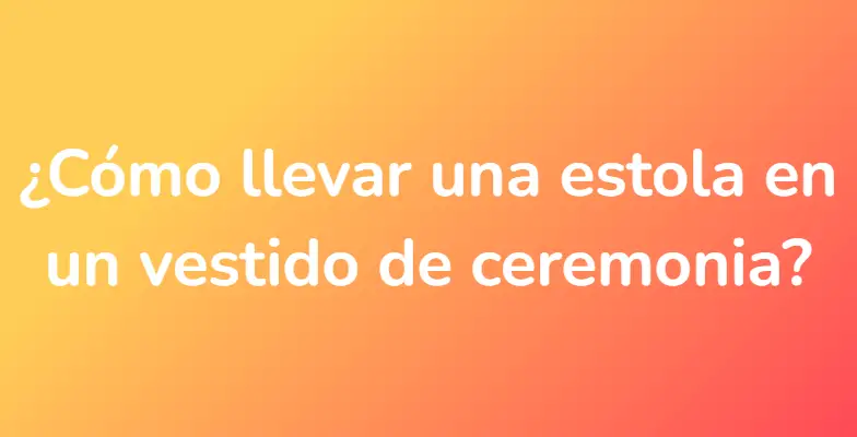 ¿Cómo llevar una estola en un vestido de ceremonia?