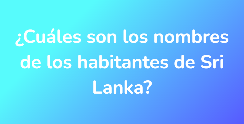 ¿Cuáles son los nombres de los habitantes de Sri Lanka?