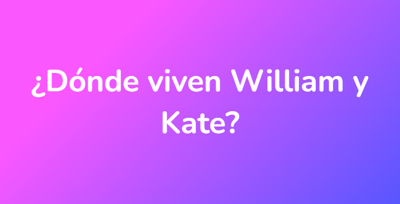 ¿Dónde viven William y Kate?