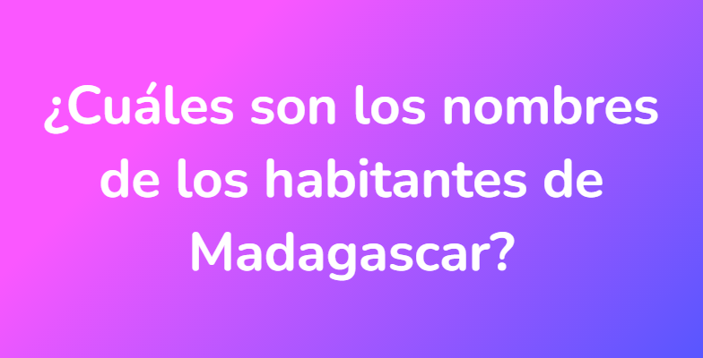 ¿Cuáles son los nombres de los habitantes de Madagascar?