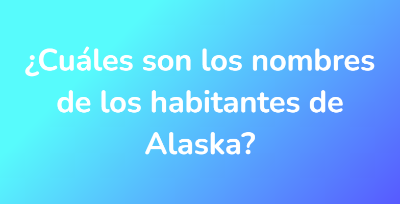 ¿Cuáles son los nombres de los habitantes de Alaska?