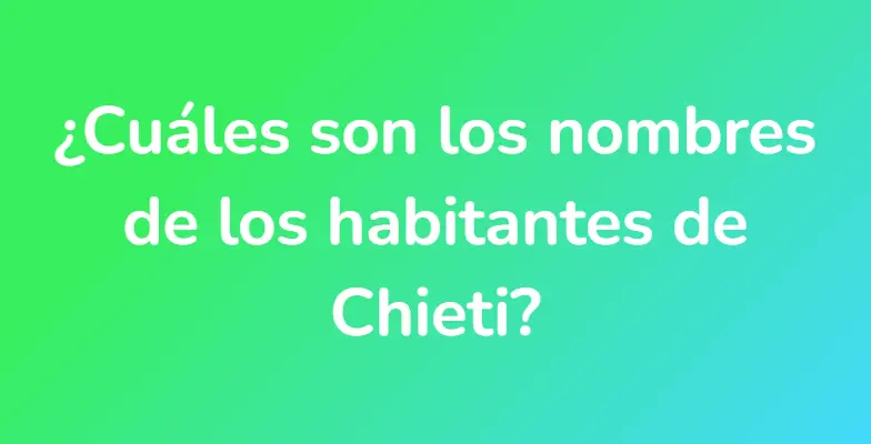 ¿Cuáles son los nombres de los habitantes de Chieti?