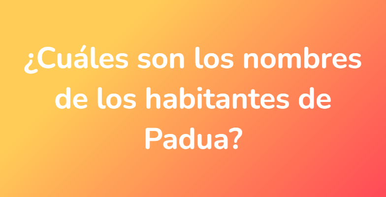 ¿Cuáles son los nombres de los habitantes de Padua?