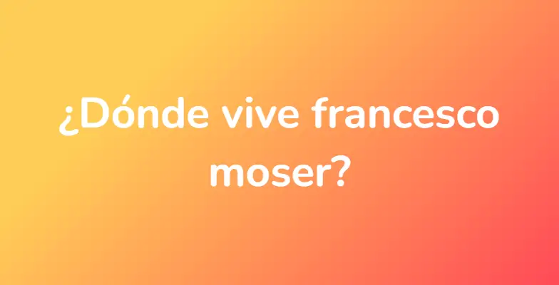¿Dónde vive francesco moser?