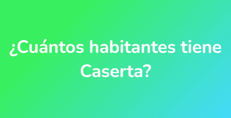 ¿Cuántos habitantes tiene Caserta?