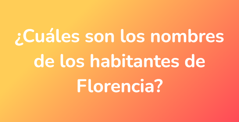 ¿Cuáles son los nombres de los habitantes de Florencia?