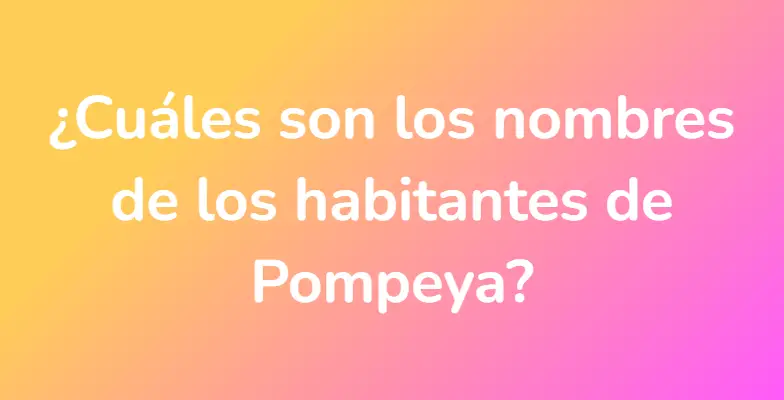 ¿Cuáles son los nombres de los habitantes de Pompeya?