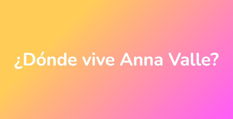 ¿Dónde vive Anna Valle?