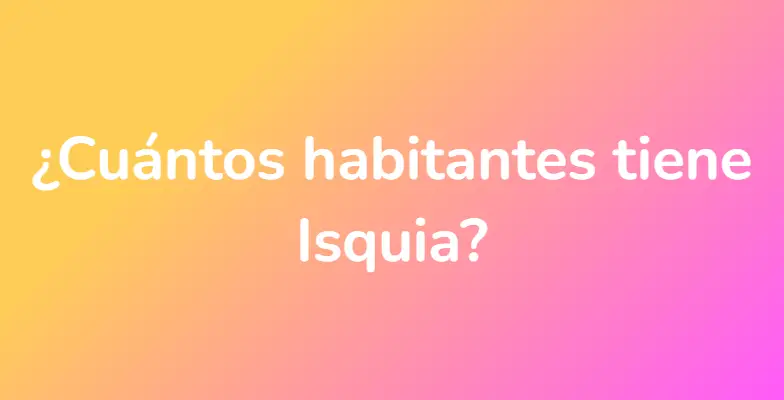 ¿Cuántos habitantes tiene Isquia?