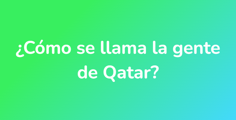 ¿Cómo se llama la gente de Qatar?