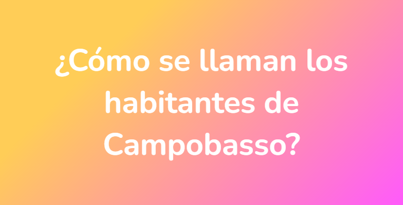 ¿Cómo se llaman los habitantes de Campobasso?