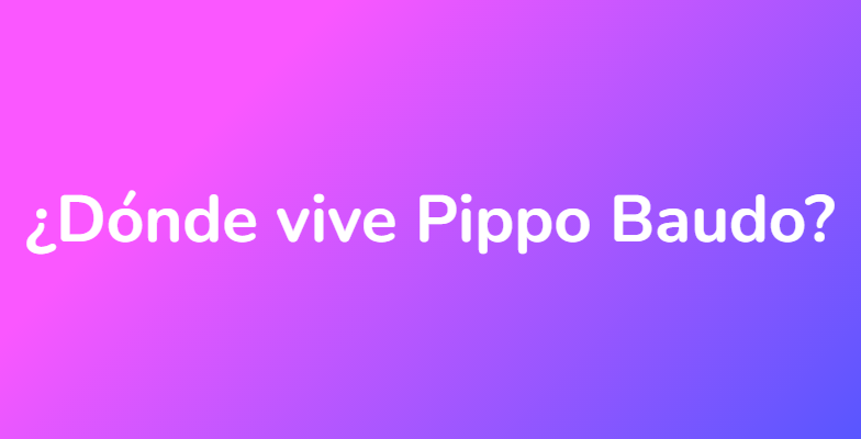 ¿Dónde vive Pippo Baudo?